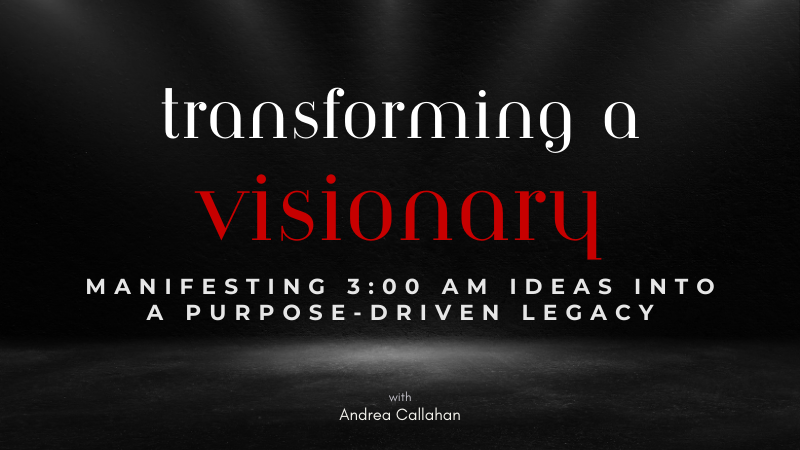 Transforming a Visionary: Manifesting 3:00 AM Ideas into a Purpose-Driven Legacy